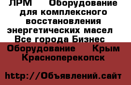 ЛРМ-500 Оборудование для комплексного восстановления энергетических масел - Все города Бизнес » Оборудование   . Крым,Красноперекопск